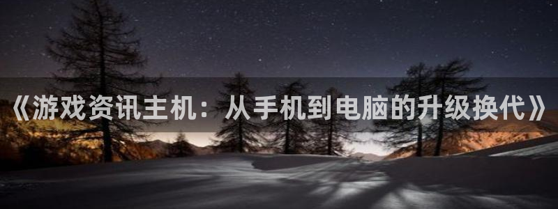 蓝冠娱乐app：《游戏资讯主机：从手机到电脑的升级换代》