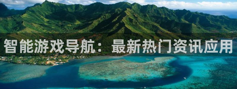 蓝冠娱乐开户测速：智能游戏导航：最新热门资讯应用