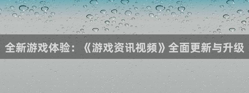 蓝冠娱乐测速：全新游戏体验：《游戏资讯视频》全面更新与升级