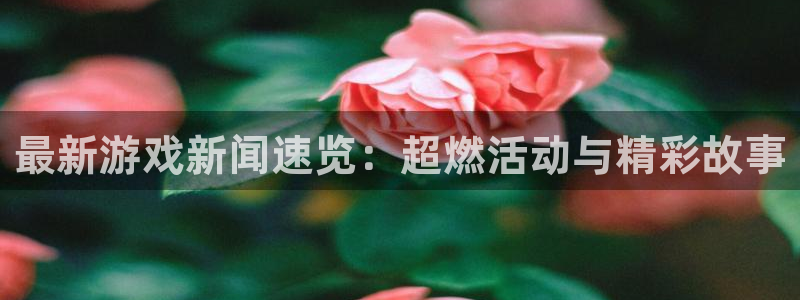 蓝冠官方：最新游戏新闻速览：超燃活动与精彩故事