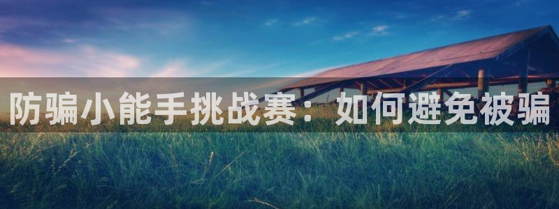 蓝冠娱乐直属：防骗小能手挑战赛：如何避免被骗